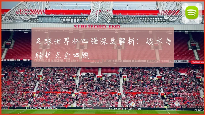 足球世界杯四强深度解析：战术与转折点全回顾